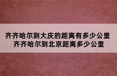 齐齐哈尔到大庆的距离有多少公里 齐齐哈尔到北京距离多少公里